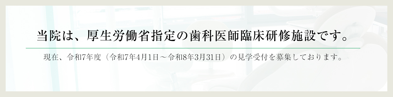 当院は、厚生労働省指定の歯科医師臨床研修施設です。